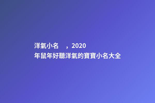 洋氣小名，2020年鼠年好聽洋氣的寶寶小名大全-第1張-觀點(diǎn)-玄機(jī)派